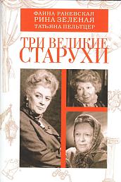 Три великие старухи. Фаина Раневская, Рина Зелёная, Татьяна Пельтцер